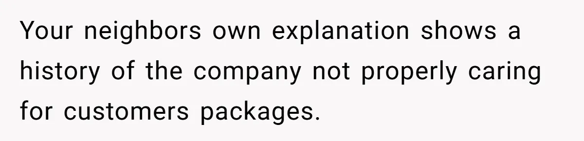 Your neighbors own explanation shows a history of the company not properly caring for customers packages.