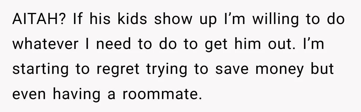 AITAH? If his kids show up I’m willing to do whatever I need to do to get him out. I’m starting to regret trying to save money but even having...
