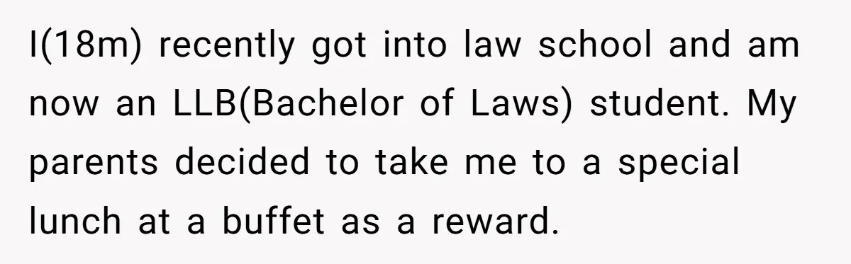 I(18m) recently got into law school and am now an LLB(Bachelor of Laws) student. My parents decided to take me to a special lunch at a buffet as a reward.