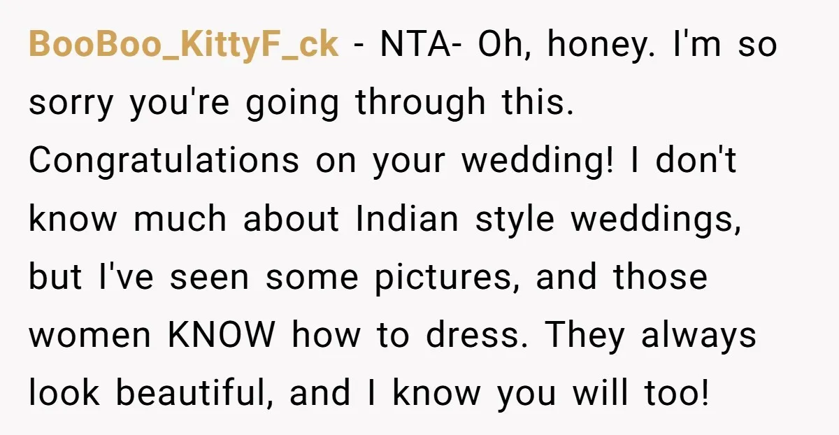 BooBoo_KittyF_ck − NTA- Oh, honey. I'm so sorry you're going through this. Congratulations on your wedding! I don't know much about Indian style weddings, but I've seen some pictures, and...