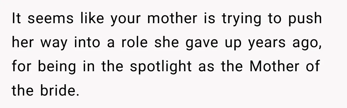 It seems like your mother is trying to push her way into a role she gave up years ago, for being in the spotlight as the Mother of the bride.