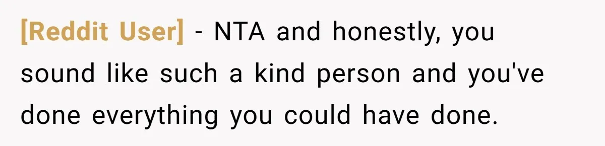[Reddit User] − NTA and honestly, you sound like such a kind person and you've done everything you could have done.