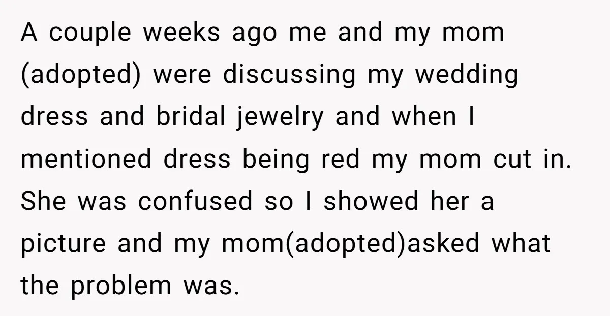A couple weeks ago me and my mom (adopted) were discussing my wedding dress and bridal jewelry and when I mentioned dress being red my mom cut in. She was...