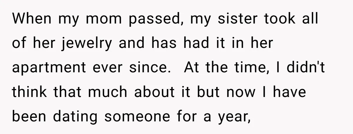 When my mom passed, my sister took all of her jewelry and has had it in her apartment ever since. At the time, I didn't think that much about it...