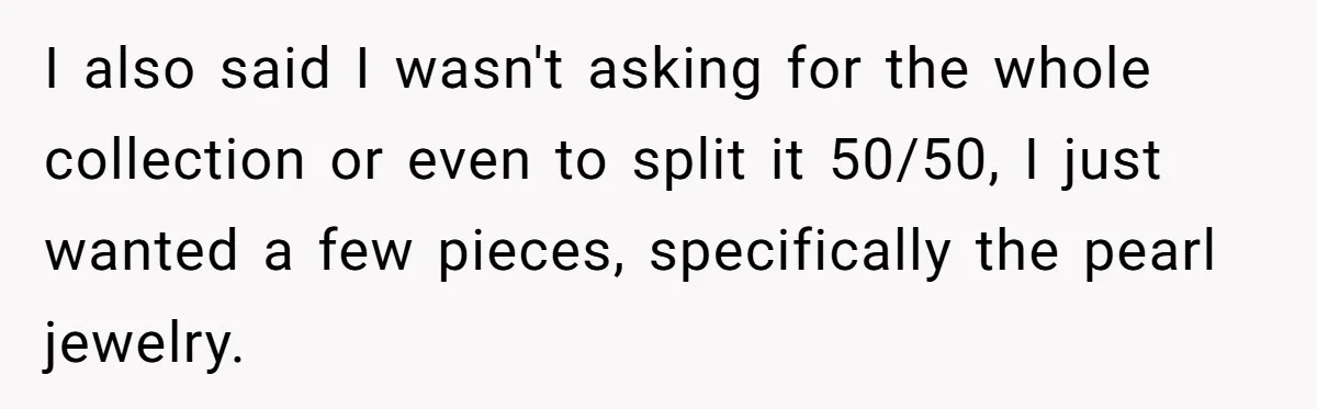 I also said I wasn't asking for the whole collection or even to split it 50/50, I just wanted a few pieces, specifically the pearl jewelry.