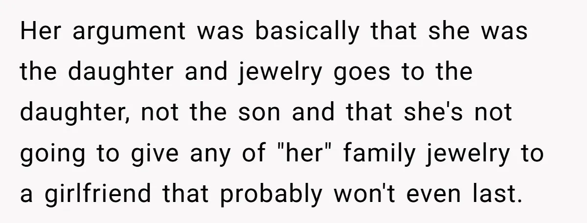 Her argument was basically that she was the daughter and jewelry goes to the daughter, not the son and that she's not going to give any of "her" family jewelry...