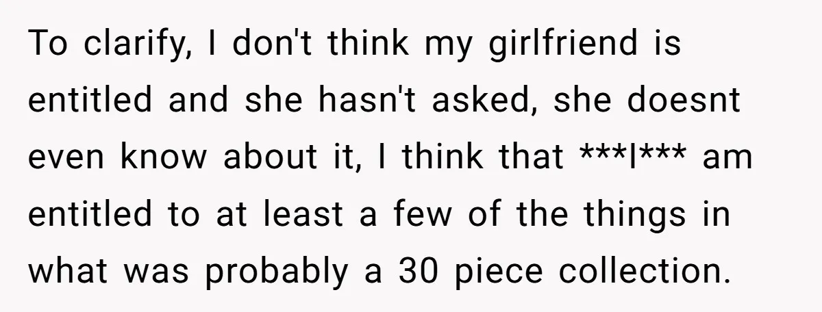 To clarify, I don't think my girlfriend is entitled and she hasn't asked, she doesnt even know about it, I think that ***I*** am entitled to at least a few...