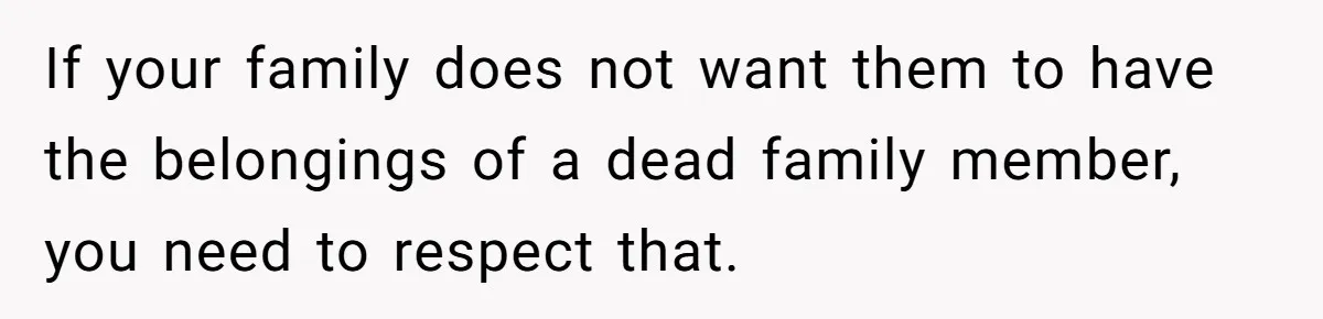 If your family does not want them to have the belongings of a dead family member, you need to respect that.