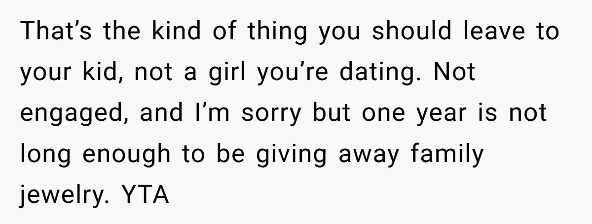 That’s the kind of thing you should leave to your kid, not a girl you’re dating. Not engaged, and I’m sorry but one year is not long enough to be...