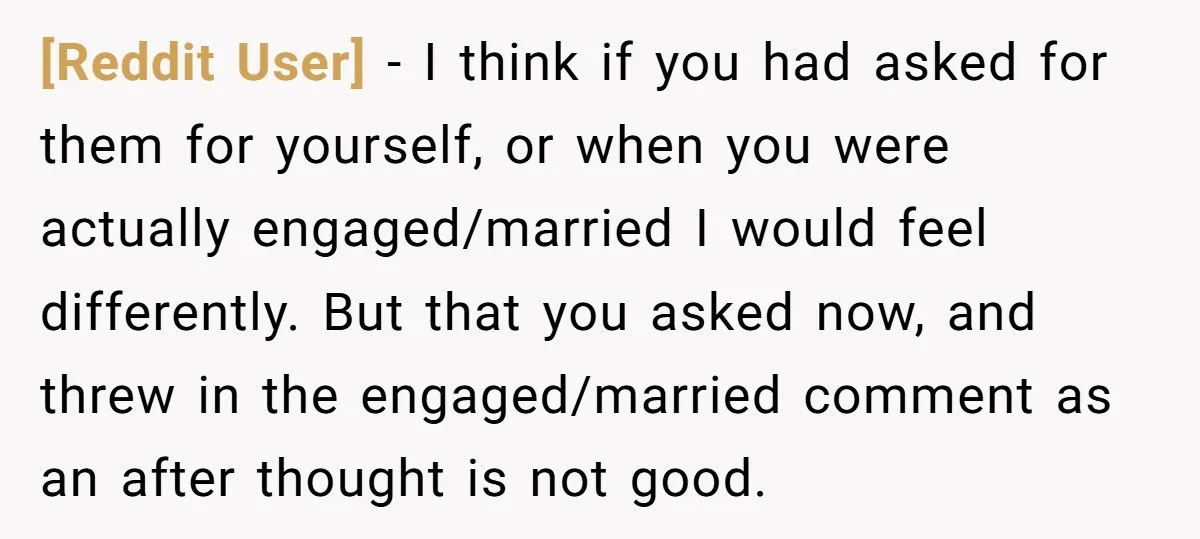 [Reddit User] − I think if you had asked for them for yourself, or when you were actually engaged/married I would feel differently. But that you asked now, and threw...
