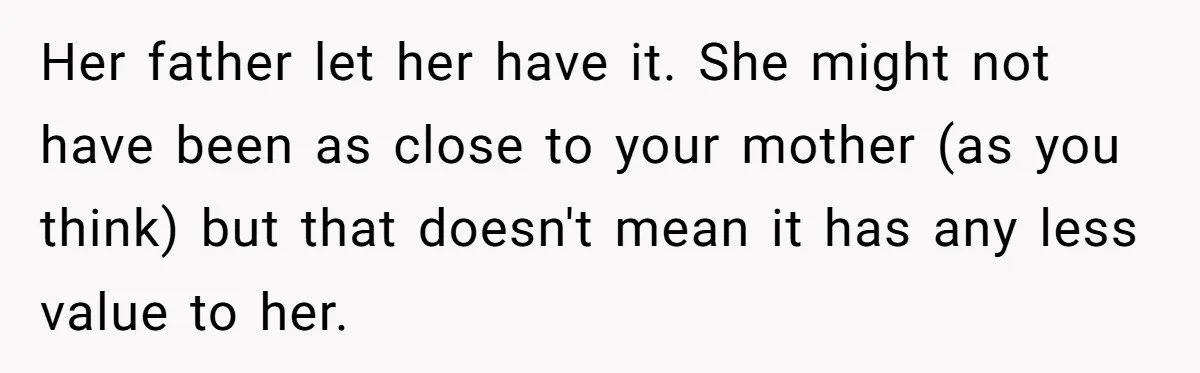 Her father let her have it. She might not have been as close to your mother (as you think) but that doesn't mean it has any less value to her.