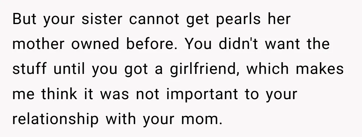 But your sister cannot get pearls her mother owned before. You didn't want the stuff until you got a girlfriend, which makes me think it was not important to your...