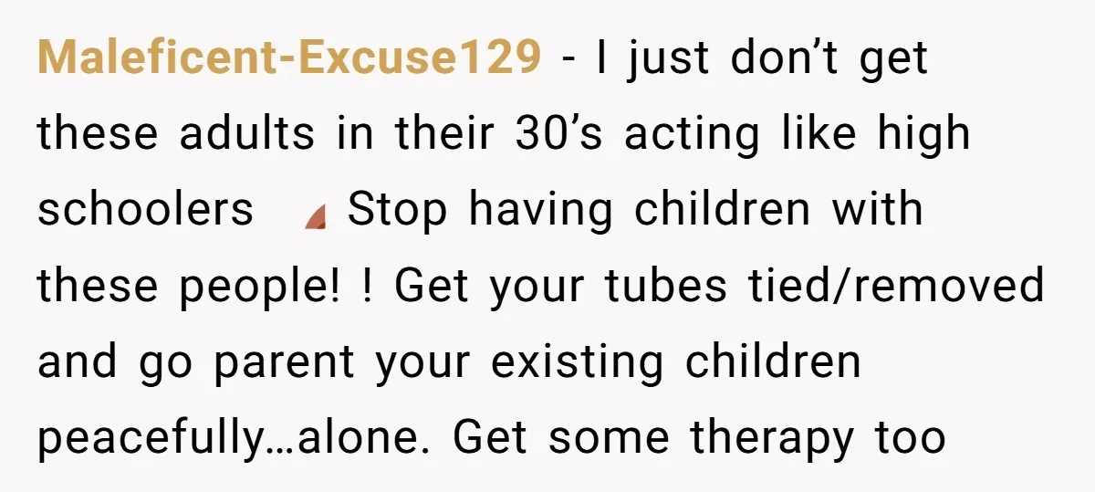 Maleficent-Excuse129 − I just don’t get these adults in their 30’s acting like high schoolers 🙈 Stop having children with these people! ! Get your tubes tied/removed and go parent...