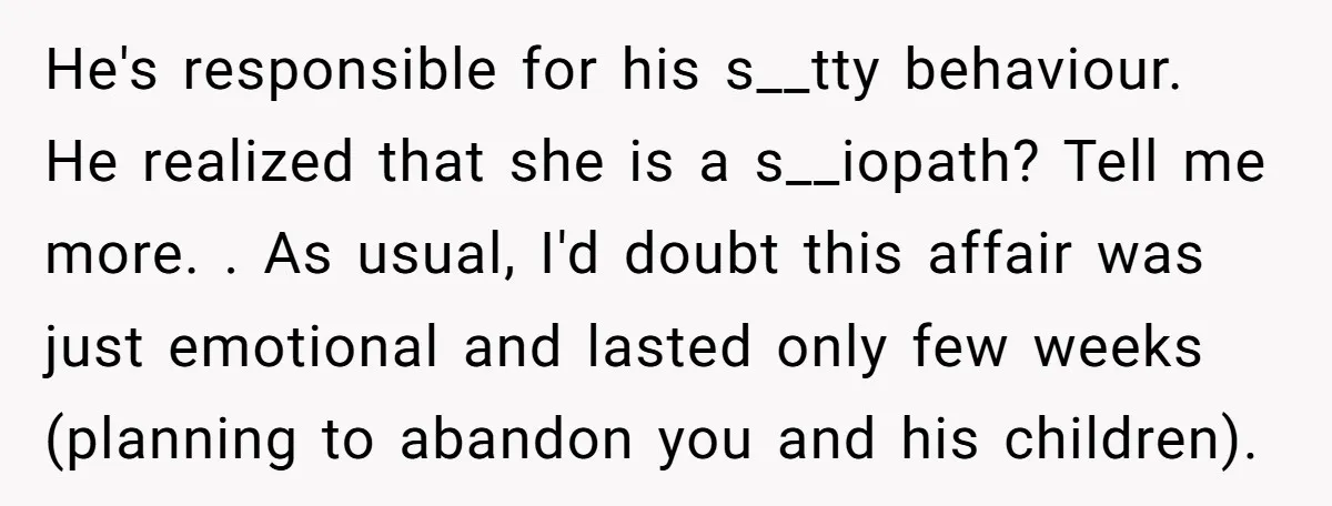 He's responsible for his s__tty behaviour. He realized that she is a s__iopath? Tell me more. . As usual, I'd doubt this affair was just emotional and lasted only few...