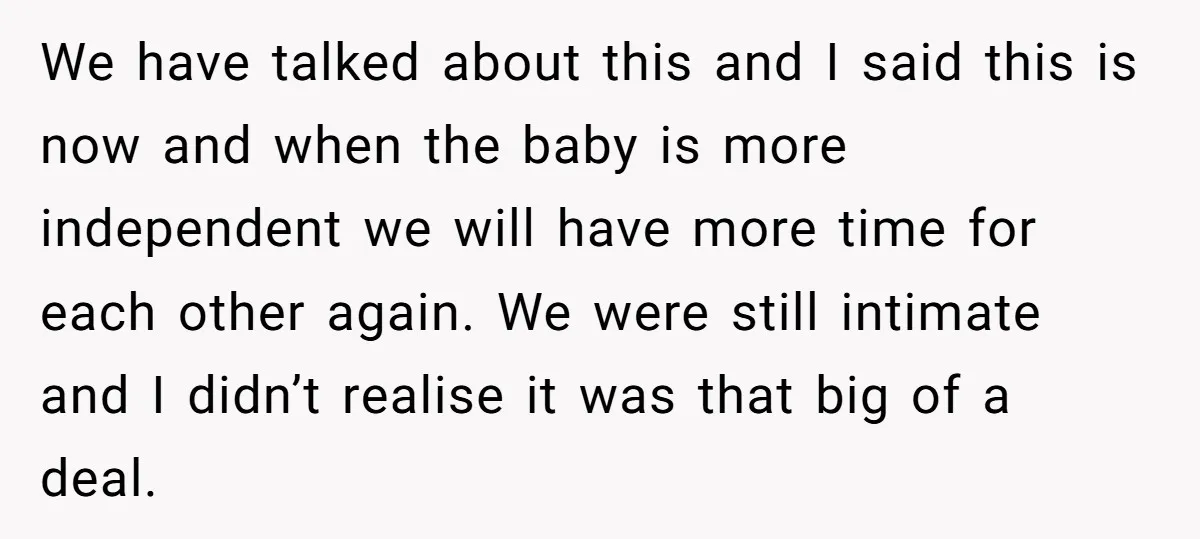 We have talked about this and I said this is now and when the baby is more independent we will have more time for each other again. We were still...