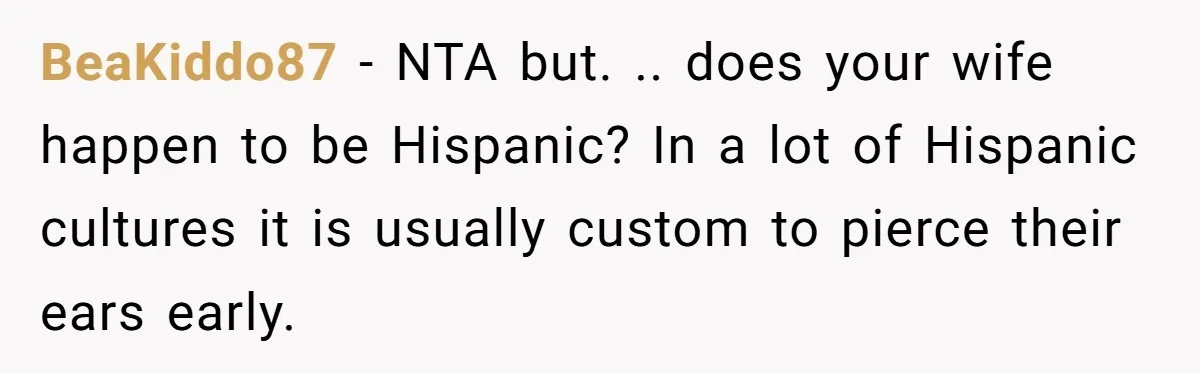 BeaKiddo87 − NTA but. .. does your wife happen to be Hispanic? In a lot of Hispanic cultures it is usually custom to pierce their ears early.