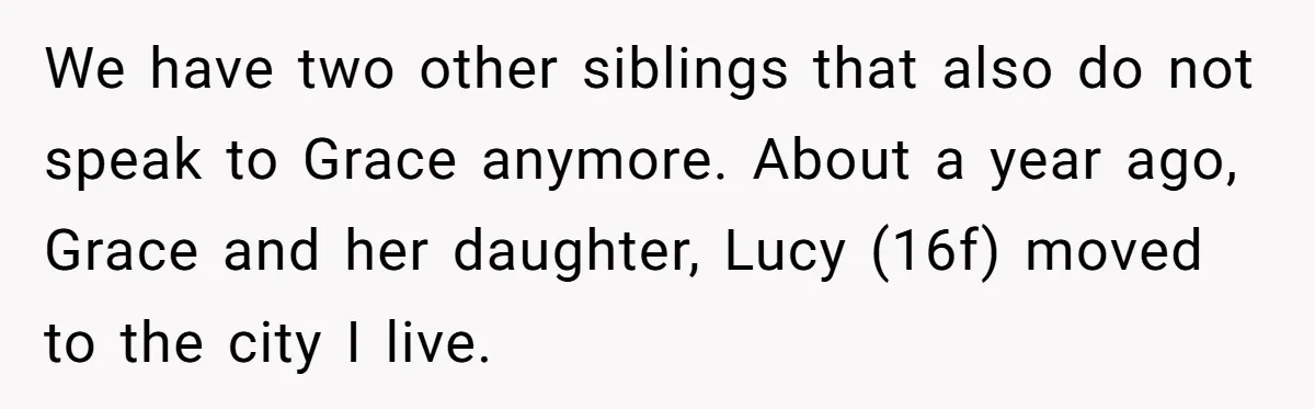 We have two other siblings that also do not speak to Grace anymore. About a year ago, Grace and her daughter, Lucy (16f) moved to the city I live.