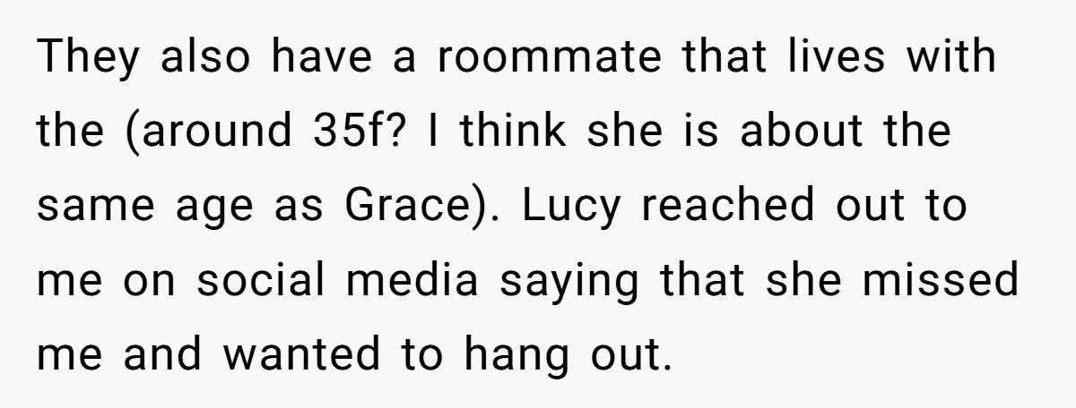 They also have a roommate that lives with the (around 35f? I think she is about the same age as Grace). Lucy reached out to me on social media saying...