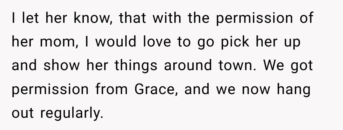 I let her know, that with the permission of her mom, I would love to go pick her up and show her things around town. We got permission from Grace,...