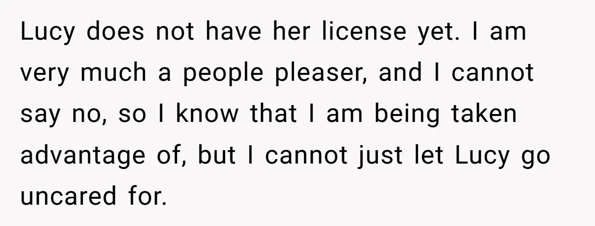 Lucy does not have her license yet. I am very much a people pleaser, and I cannot say no, so I know that I am being taken advantage of, but...