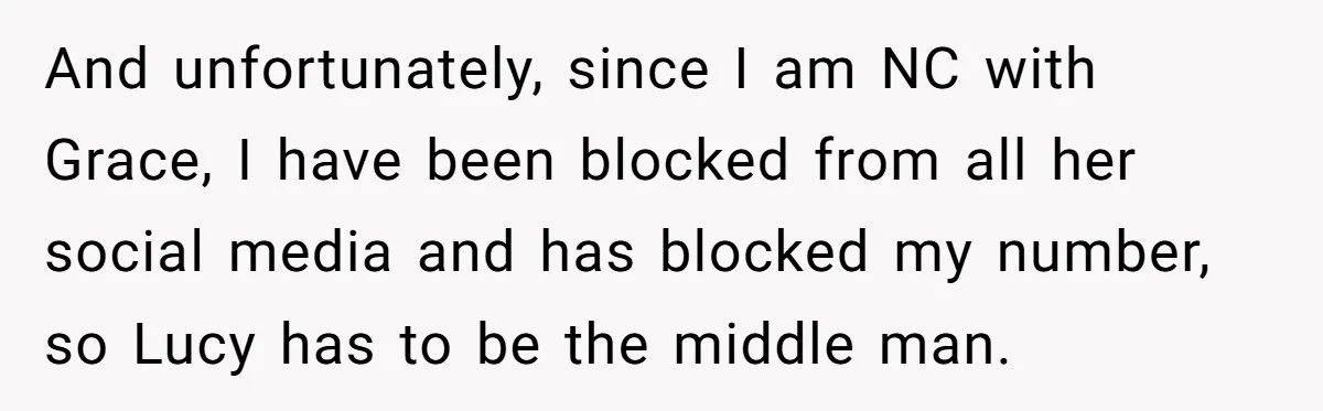 And unfortunately, since I am NC with Grace, I have been blocked from all her social media and has blocked my number, so Lucy has to be the middle man.