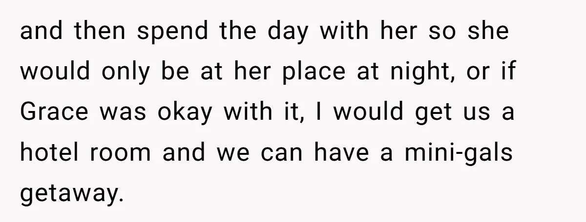 and then spend the day with her so she would only be at her place at night, or if Grace was okay with it, I would get us a hotel...