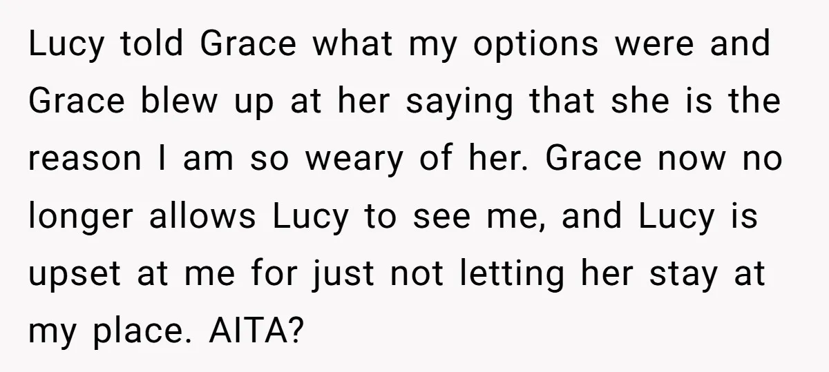 Lucy told Grace what my options were and Grace blew up at her saying that she is the reason I am so weary of her. Grace now no longer allows...