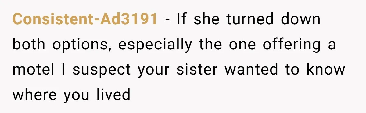 Consistent-Ad3191 − If she turned down both options, especially the one offering a motel I suspect your sister wanted to know where you lived
