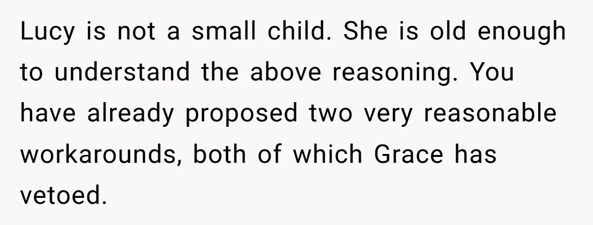 Lucy is not a small child. She is old enough to understand the above reasoning. You have already proposed two very reasonable workarounds, both of which Grace has vetoed.