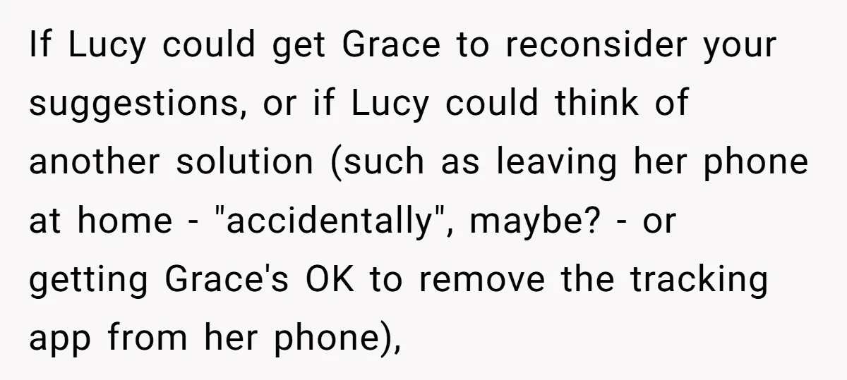 If Lucy could get Grace to reconsider your suggestions, or if Lucy could think of another solution (such as leaving her phone at home - "accidentally", maybe? - or getting...