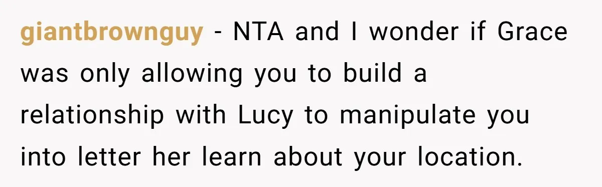 giantbrownguy − NTA and I wonder if Grace was only allowing you to build a relationship with Lucy to manipulate you into letter her learn about your location.