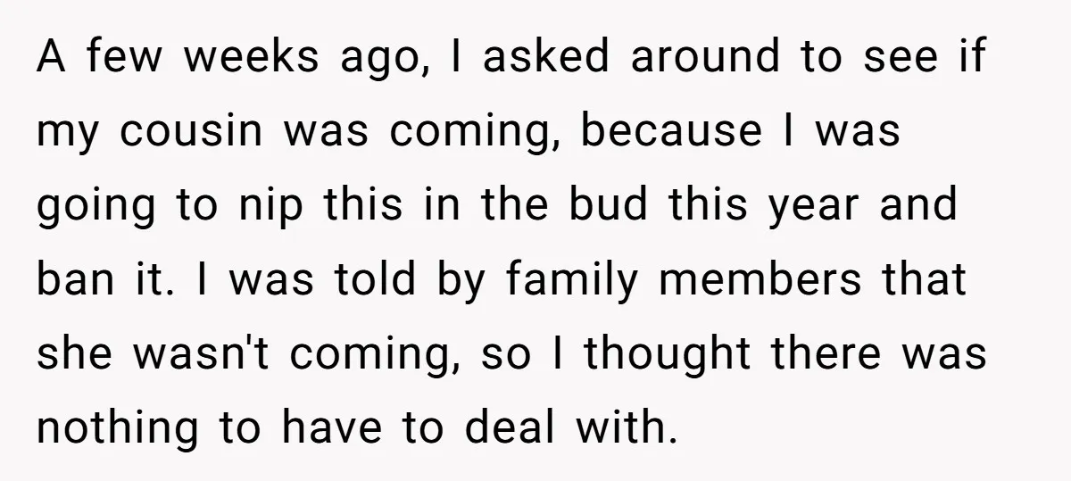 A few weeks ago, I asked around to see if my cousin was coming, because I was going to nip this in the bud this year and ban it. I...