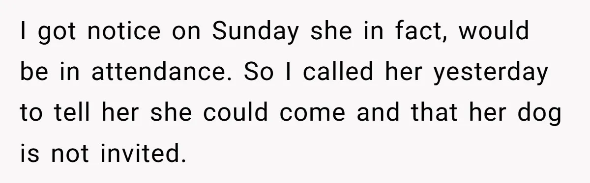 I got notice on Sunday she in fact, would be in attendance. So I called her yesterday to tell her she could come and that her dog is not invited.