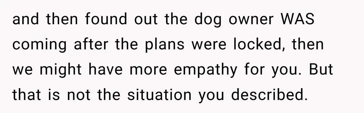 and then found out the dog owner WAS coming after the plans were locked, then we might have more empathy for you. But that is not the situation you described.