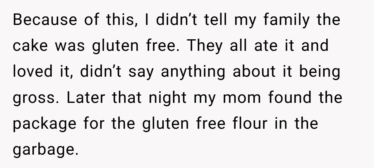 Because of this, I didn’t tell my family the cake was gluten free. They all ate it and loved it, didn’t say anything about it being gross. Later that night...