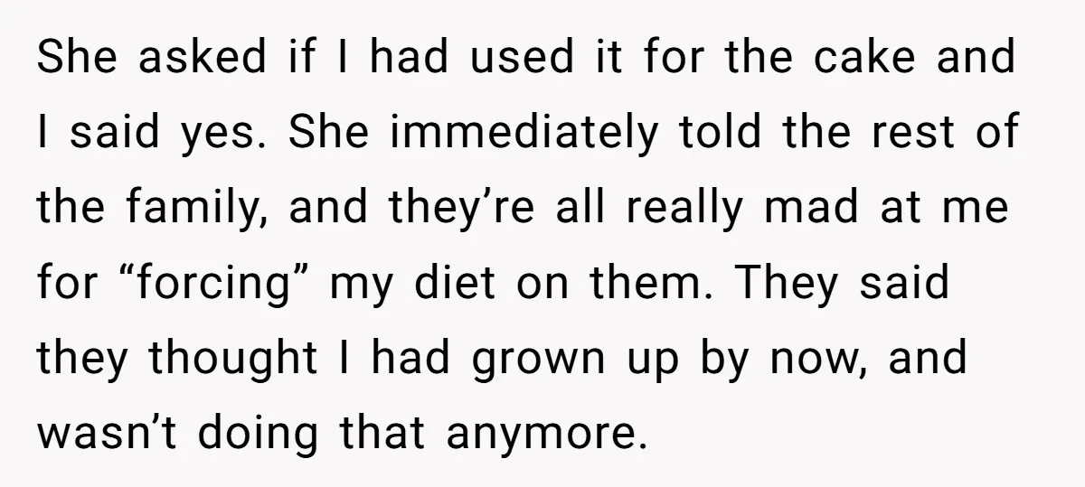 She asked if I had used it for the cake and I said yes. She immediately told the rest of the family, and they’re all really mad at me for...