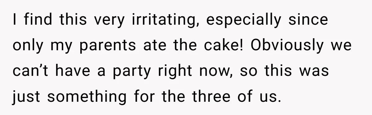 I find this very irritating, especially since only my parents ate the cake! Obviously we can’t have a party right now, so this was just something for the three of...