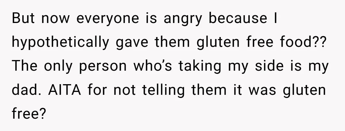 But now everyone is angry because I hypothetically gave them gluten free food?? The only person who’s taking my side is my dad. AITA for not telling them it was...