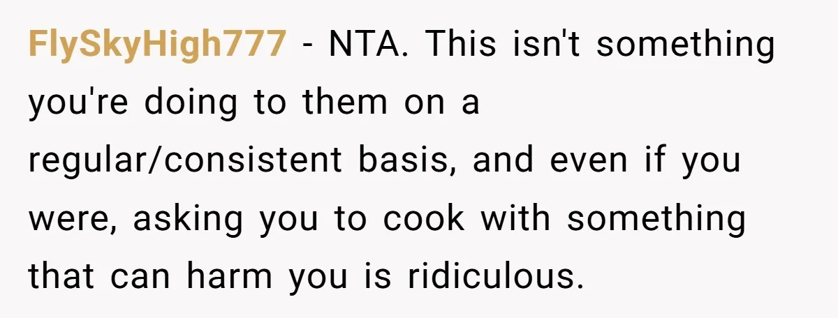 FlySkyHigh777 − NTA. This isn't something you're doing to them on a regular/consistent basis, and even if you were, asking you to cook with something that can harm you is...