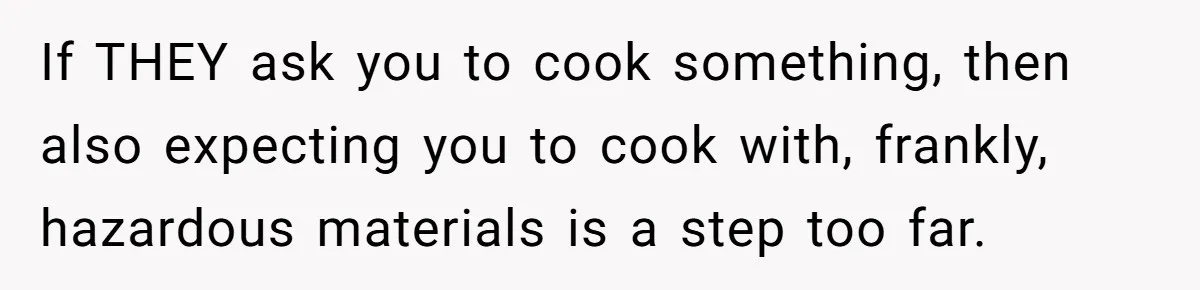 If THEY ask you to cook something, then also expecting you to cook with, frankly, hazardous materials is a step too far.