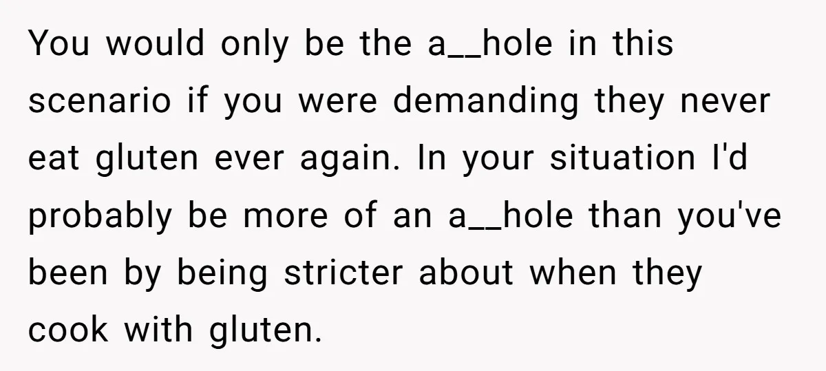 You would only be the a__hole in this scenario if you were demanding they never eat gluten ever again. In your situation I'd probably be more of an a__hole than...