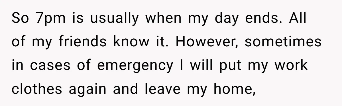 So 7pm is usually when my day ends. All of my friends know it. However, sometimes in cases of emergency I will put my work clothes again and leave my...