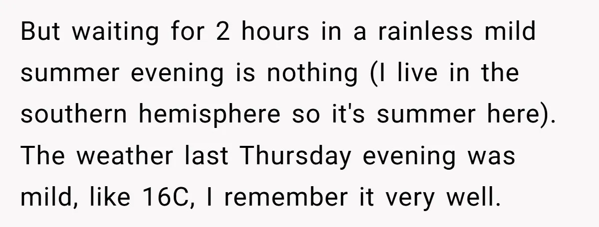 But waiting for 2 hours in a rainless mild summer evening is nothing (I live in the southern hemisphere so it's summer here). The weather last Thursday evening was mild,...