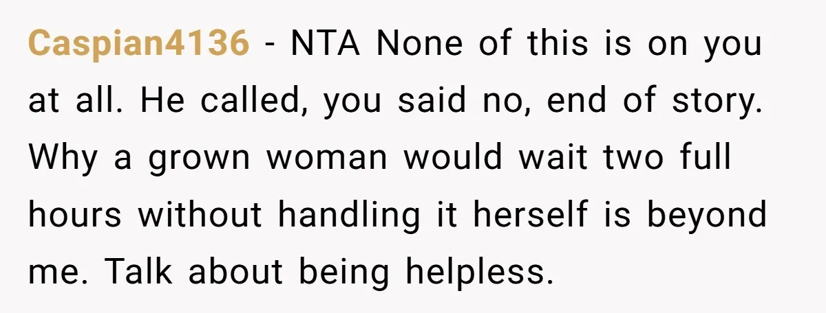 Caspian4136 − NTA None of this is on you at all. He called, you said no, end of story. Why a grown woman would wait two full hours without handling...