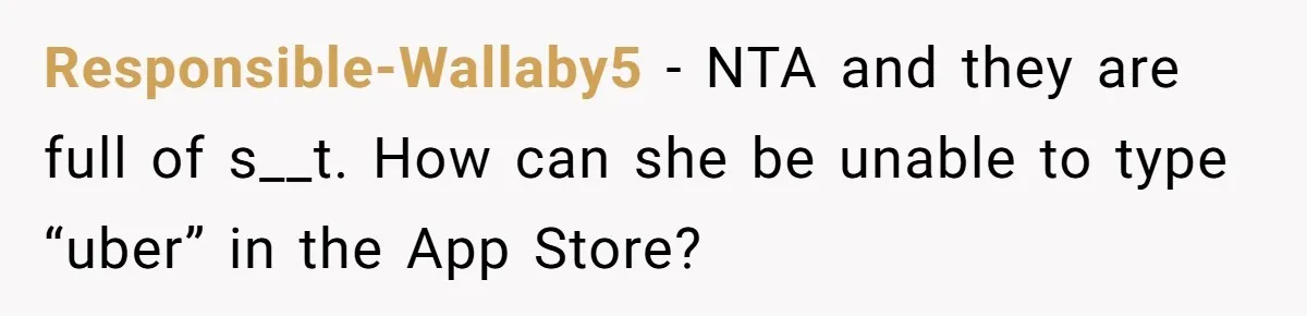 Responsible-Wallaby5 − NTA and they are full of s__t. How can she be unable to type “uber” in the App Store?