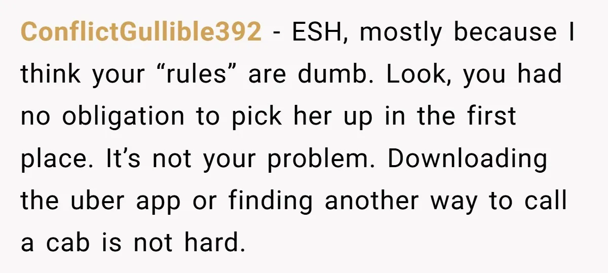 ConflictGullible392 − ESH, mostly because I think your “rules” are dumb. Look, you had no obligation to pick her up in the first place. It’s not your problem. Downloading the...