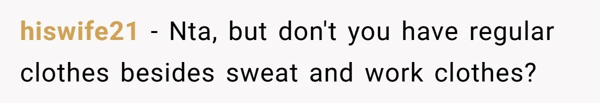 hiswife21 − Nta, but don't you have regular clothes besides sweat and work clothes?