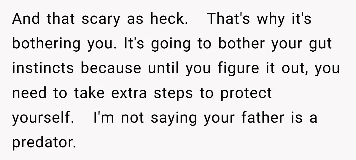 And that scary as heck. That's why it's bothering you. It's going to bother your gut instincts because until you figure it out, you need to take extra steps to...