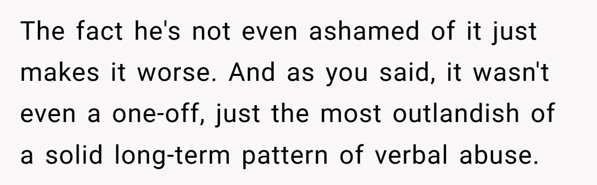 The fact he's not even ashamed of it just makes it worse. And as you said, it wasn't even a one-off, just the most outlandish of a solid long-term pattern...