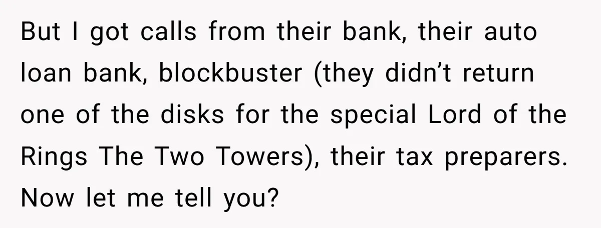 But I got calls from their bank, their auto loan bank, blockbuster (they didn’t return one of the disks for the special Lord of the Rings The Two Towers), their...